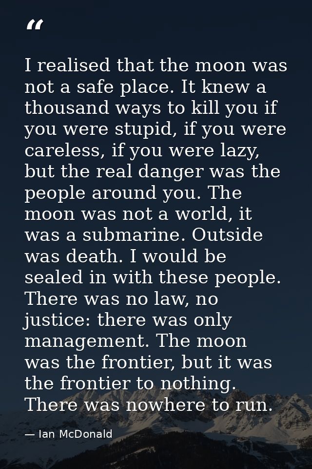 I realised that the moon was not a safe place. It knew a thousand ways to kill you if you were stupid, if you were carel — Ian McDonald