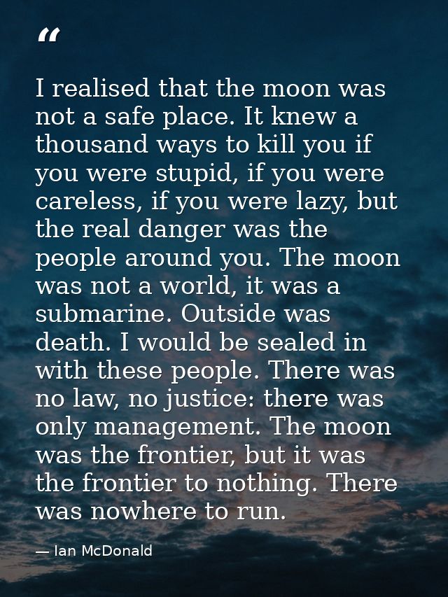 I realised that the moon was not a safe place. It knew a thousand ways to kill you if you were stupid, if you were carel — Ian McDonald