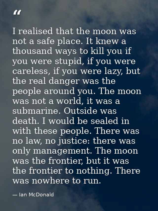 I realised that the moon was not a safe place. It knew a thousand ways to kill you if you were stupid, if you were carel — Ian McDonald
