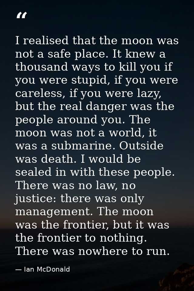 I realised that the moon was not a safe place. It knew a thousand ways to kill you if you were stupid, if you were carel — Ian McDonald