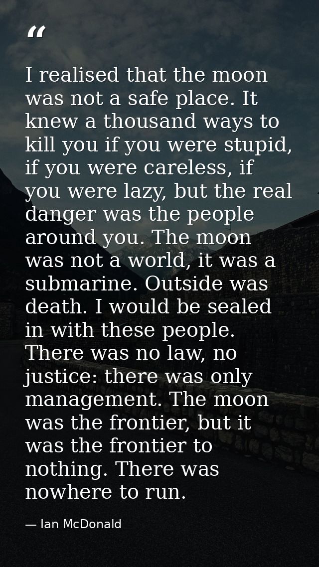I realised that the moon was not a safe place. It knew a thousand ways to kill you if you were stupid, if you were carel — Ian McDonald