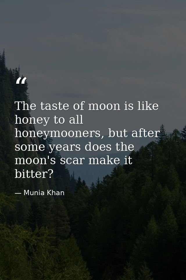 The taste of moon is like honey to all honeymooners, but after some years does the moon's scar make it bitter? — Munia Khan