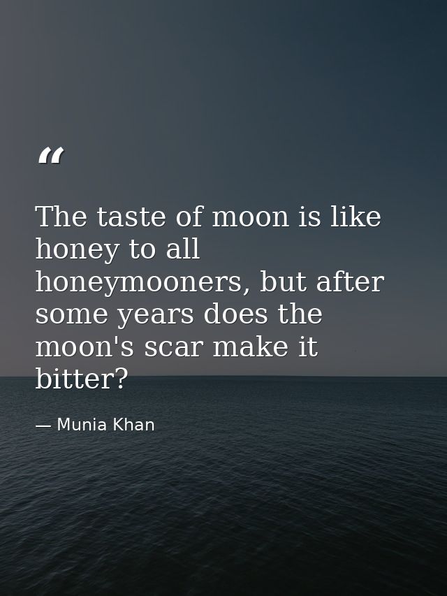 The taste of moon is like honey to all honeymooners, but after some years does the moon's scar make it bitter? — Munia Khan