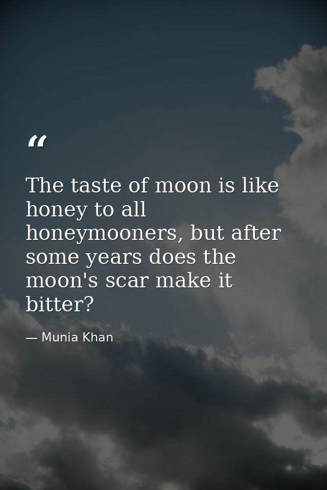 The taste of moon is like honey to all honeymooners, but after some years does the moon's scar make it bitter? — Munia Khan