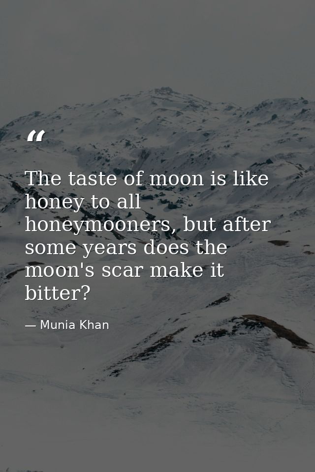 The taste of moon is like honey to all honeymooners, but after some years does the moon's scar make it bitter? — Munia Khan