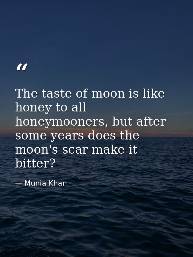 The taste of moon is like honey to all honeymooners, but after some years does the moon's scar make it bitter? — Munia Khan