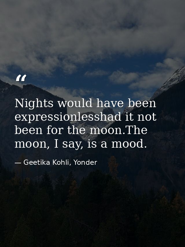 Nights would have been expressionlesshad it not been for the moon.The moon, I say, is a mood. — Geetika Kohli, Yonder