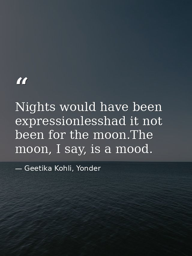 Nights would have been expressionlesshad it not been for the moon.The moon, I say, is a mood. — Geetika Kohli, Yonder