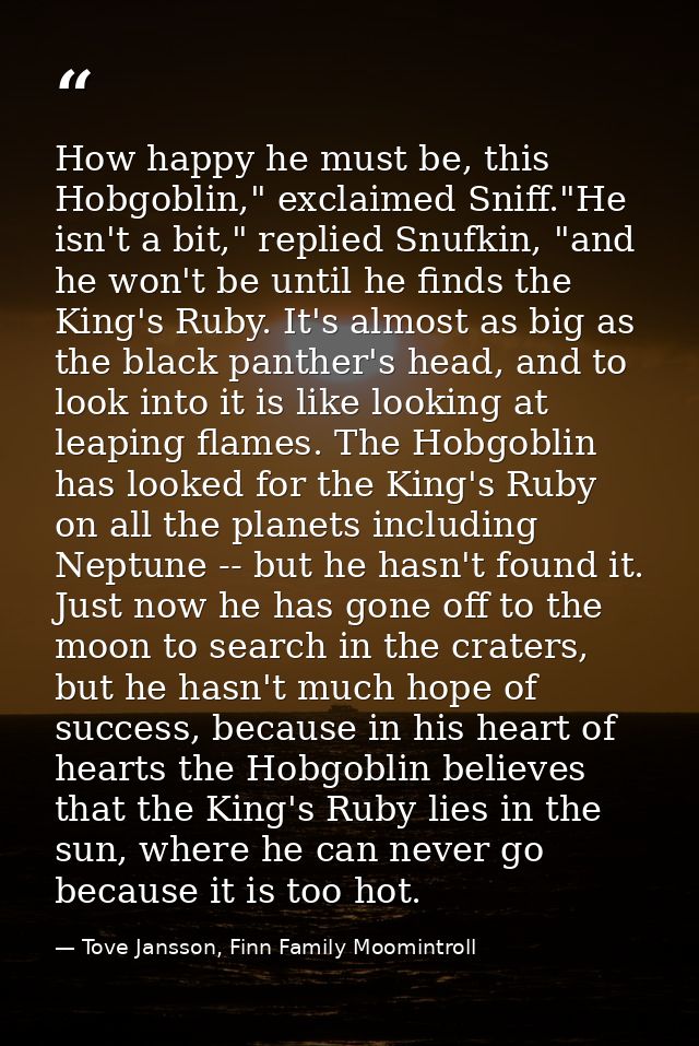 How happy he must be, this Hobgoblin," exclaimed Sniff."He isn't a bit," replied Snufkin, "and he won't be until he find — Tove Jansson, Finn Family Moomintroll