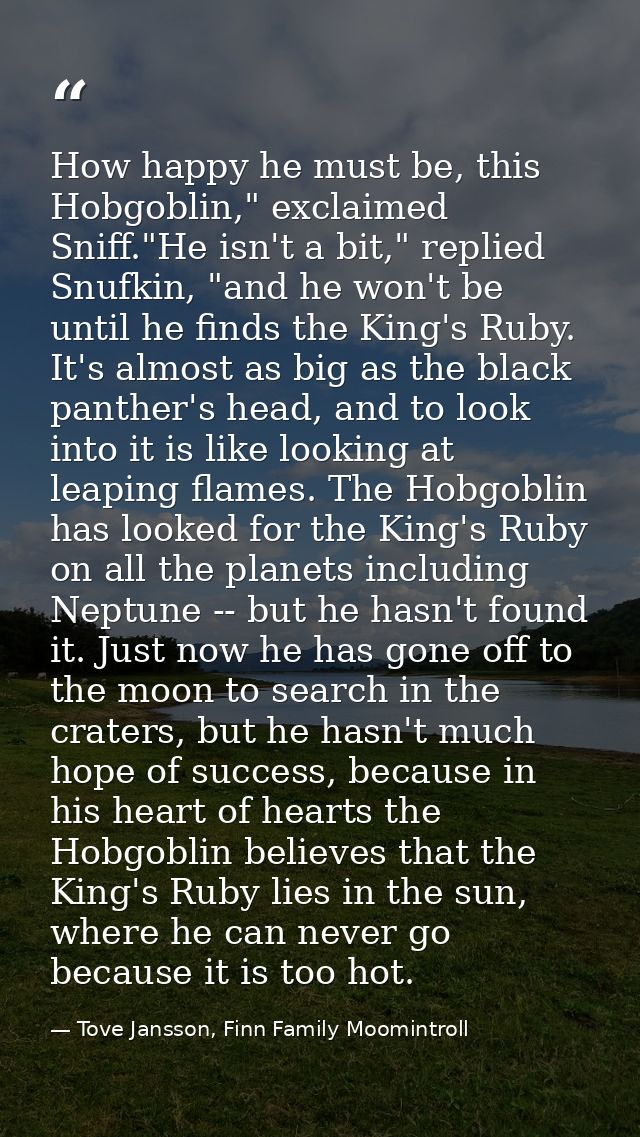 How happy he must be, this Hobgoblin," exclaimed Sniff."He isn't a bit," replied Snufkin, "and he won't be until he find — Tove Jansson, Finn Family Moomintroll