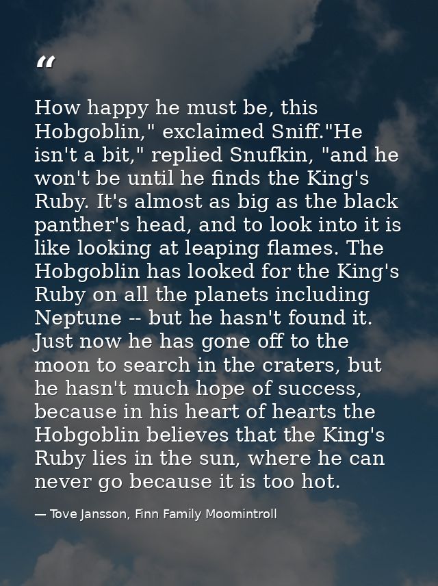 How happy he must be, this Hobgoblin," exclaimed Sniff."He isn't a bit," replied Snufkin, "and he won't be until he find — Tove Jansson, Finn Family Moomintroll