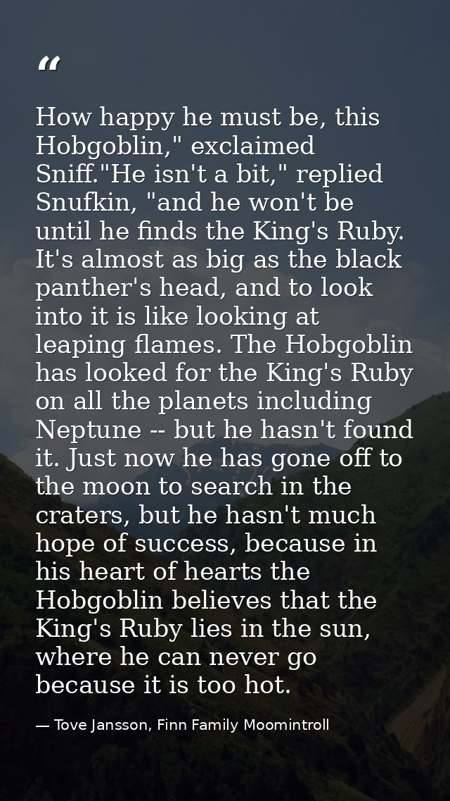 How happy he must be, this Hobgoblin," exclaimed Sniff."He isn't a bit," replied Snufkin, "and he won't be until he find — Tove Jansson, Finn Family Moomintroll