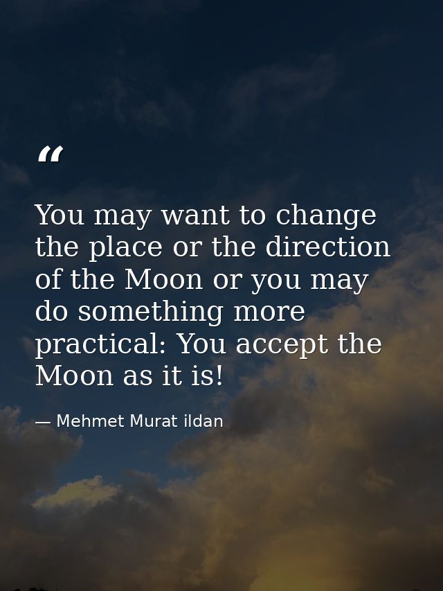 You may want to change the place or the direction of the Moon or you may do something more practical: You accept the Moo — Mehmet Murat ildan
