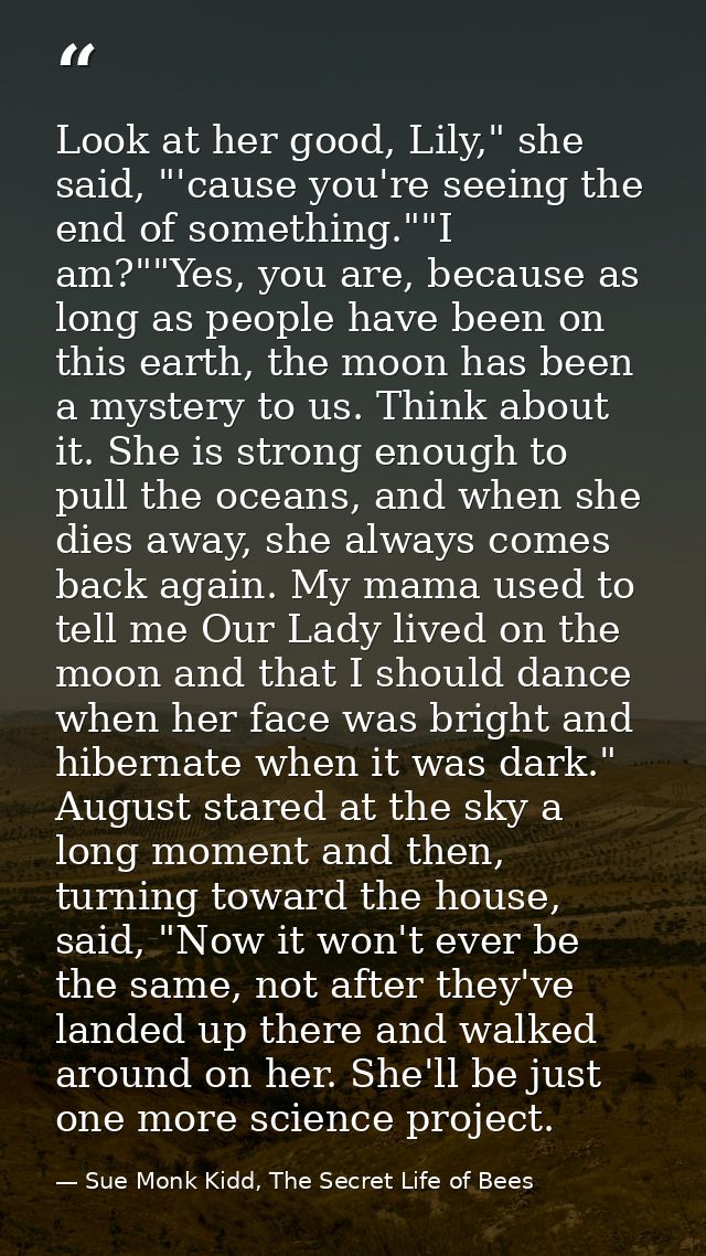 Look at her good, Lily," she said, "'cause you're seeing the end of something.""I am?""Yes, you are, because as long as  — Sue Monk Kidd, The Secret Life of Bees