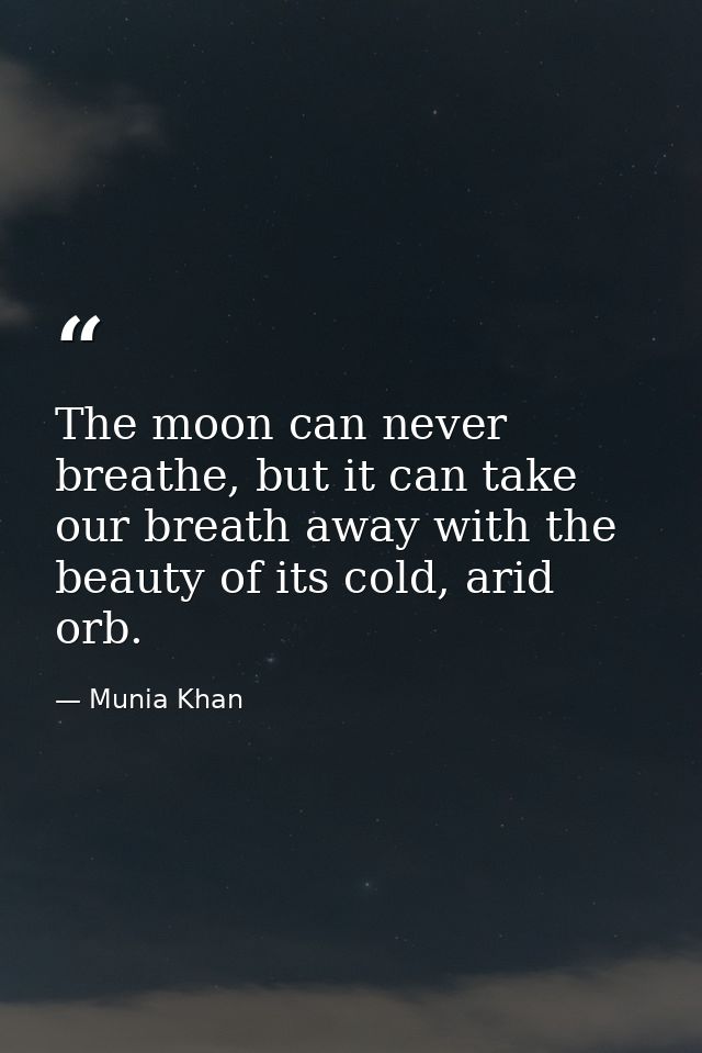 The moon can never breathe, but it can take our breath away with the beauty of its cold, arid orb. — Munia Khan