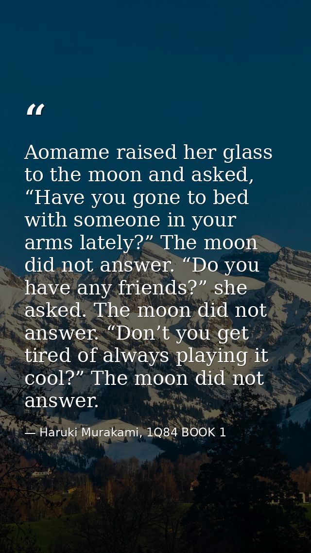 Aomame raised her glass to the moon and asked, “Have you gone to bed with someone in your arms lately?” The moon did not — Haruki Murakami, 1Q84 BOOK 1