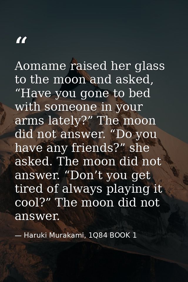 Aomame raised her glass to the moon and asked, “Have you gone to bed with someone in your arms lately?” The moon did not — Haruki Murakami, 1Q84 BOOK 1