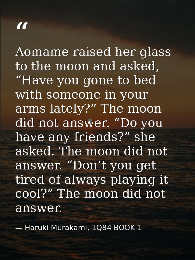 Aomame raised her glass to the moon and asked, “Have you gone to bed with someone in your arms lately?” The moon did not — Haruki Murakami, 1Q84 BOOK 1