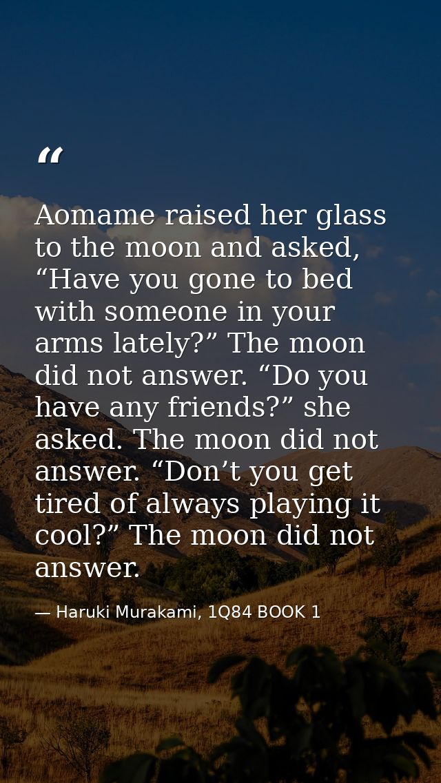 Aomame raised her glass to the moon and asked, “Have you gone to bed with someone in your arms lately?” The moon did not — Haruki Murakami, 1Q84 BOOK 1
