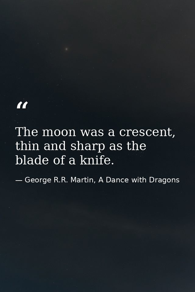 The moon was a crescent, thin and sharp as the blade of a knife. — George R.R. Martin, A Dance with Dragons