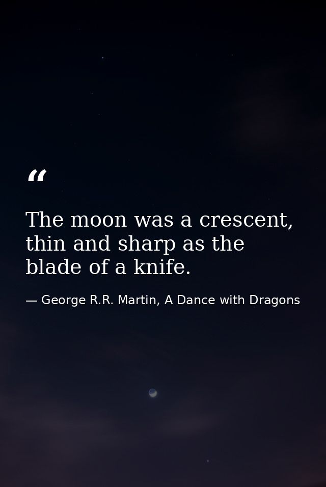 The moon was a crescent, thin and sharp as the blade of a knife. — George R.R. Martin, A Dance with Dragons