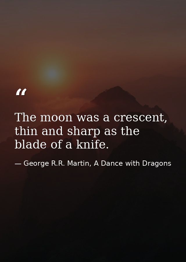 The moon was a crescent, thin and sharp as the blade of a knife. — George R.R. Martin, A Dance with Dragons