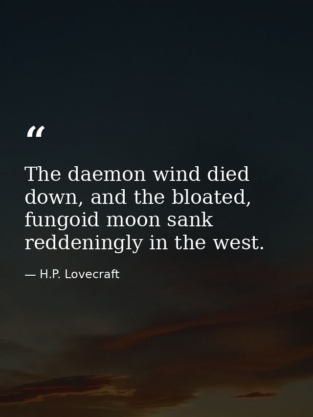 The daemon wind died down, and the bloated, fungoid moon sank reddeningly in the west. — H.P. Lovecraft