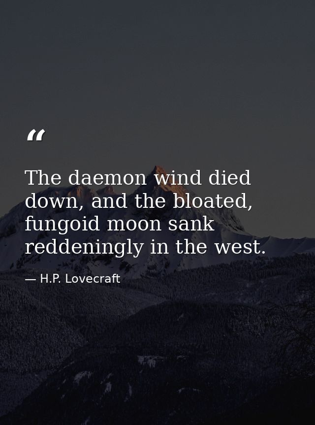 The daemon wind died down, and the bloated, fungoid moon sank reddeningly in the west. — H.P. Lovecraft