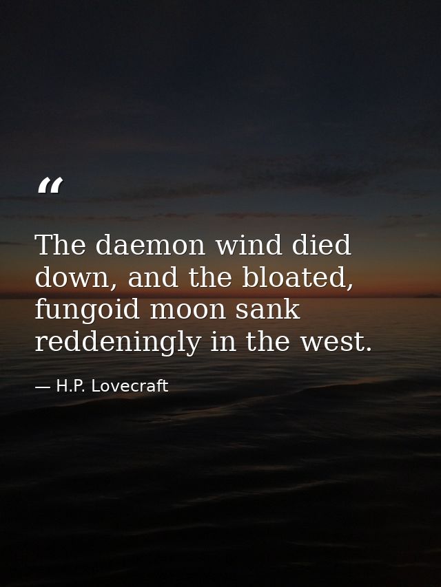 The daemon wind died down, and the bloated, fungoid moon sank reddeningly in the west. — H.P. Lovecraft
