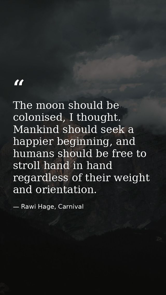 The moon should be colonised, I thought. Mankind should seek a happier beginning, and humans should be free to stroll ha — Rawi Hage, Carnival