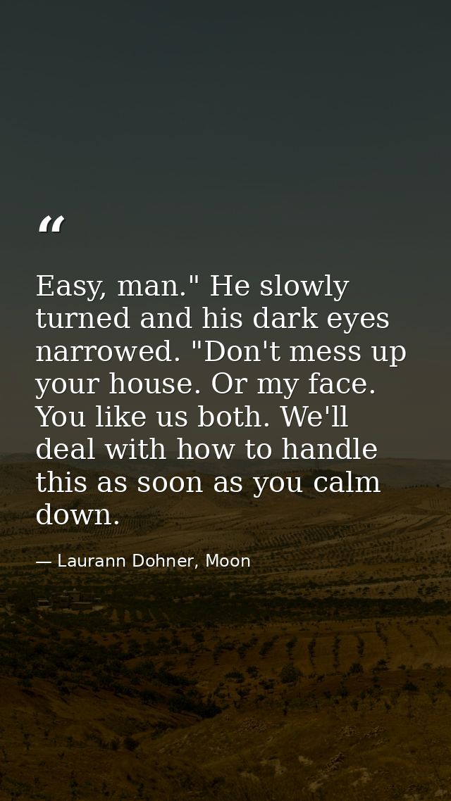 Easy, man." He slowly turned and his dark eyes narrowed. "Don't mess up your house. Or my face. You like us both. We'll  — Laurann Dohner, Moon