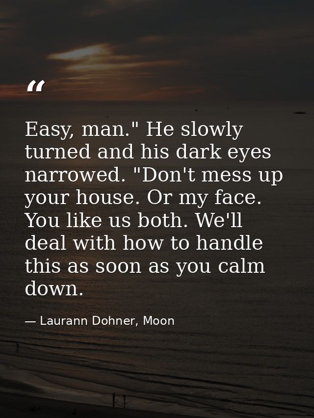 Easy, man." He slowly turned and his dark eyes narrowed. "Don't mess up your house. Or my face. You like us both. We'll  — Laurann Dohner, Moon