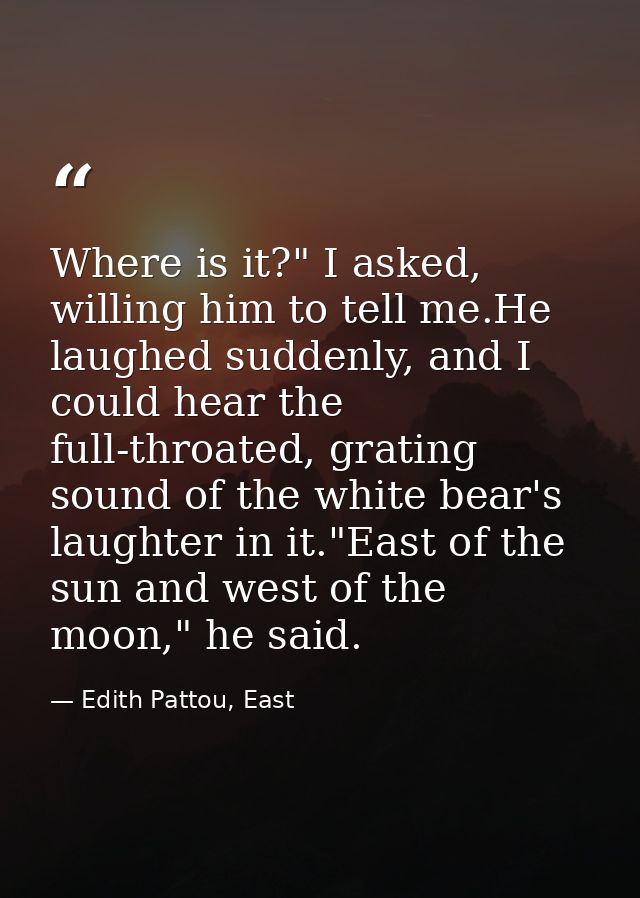 Where is it?" I asked, willing him to tell me.He laughed suddenly, and I could hear the full-throated, grating sound of  — Edith Pattou, East