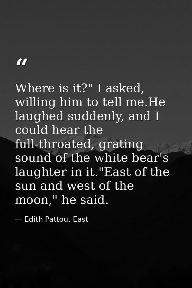 Where is it?" I asked, willing him to tell me.He laughed suddenly, and I could hear the full-throated, grating sound of  — Edith Pattou, East