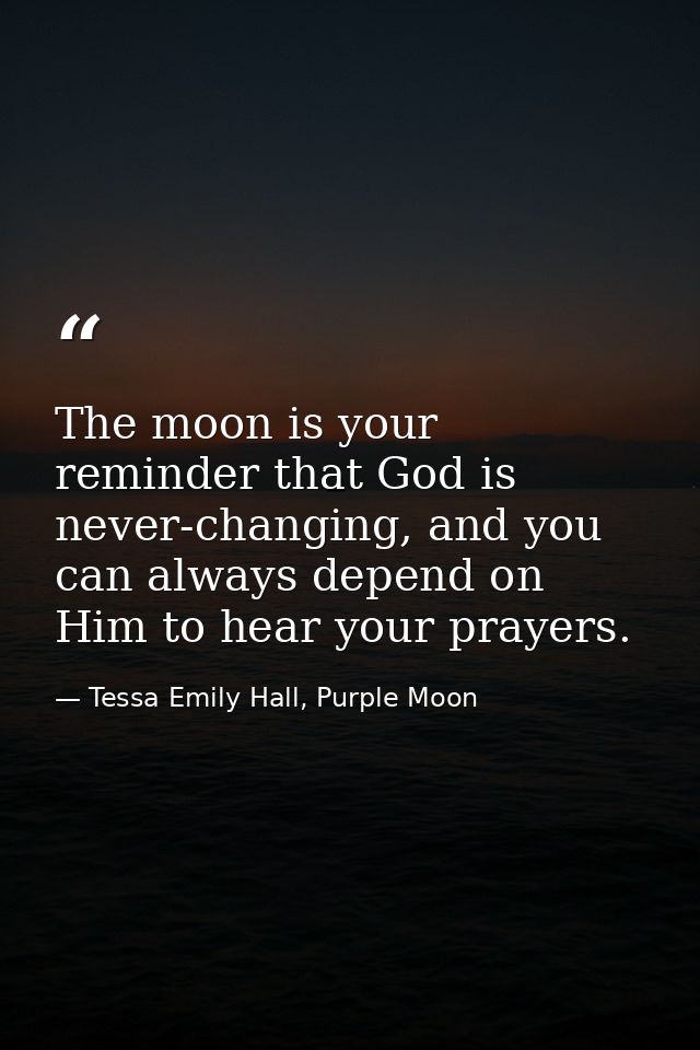 The moon is your reminder that God is never-changing, and you can always depend on Him to hear your prayers. — Tessa Emily Hall, Purple Moon