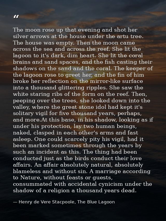 The moon rose up that evening and shot her silver arrows at the house under the artu tree. The house was empty. Then the — Henry de Vere Stacpoole, The Blue Lagoon