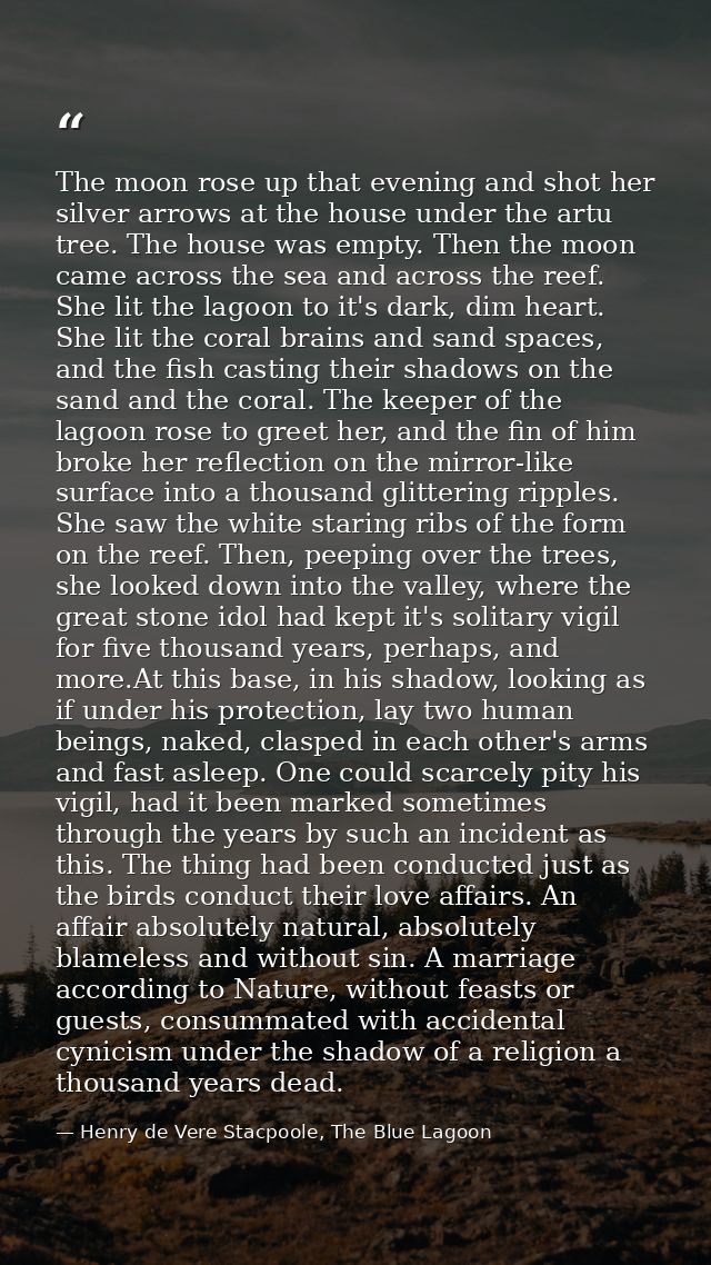 The moon rose up that evening and shot her silver arrows at the house under the artu tree. The house was empty. Then the — Henry de Vere Stacpoole, The Blue Lagoon