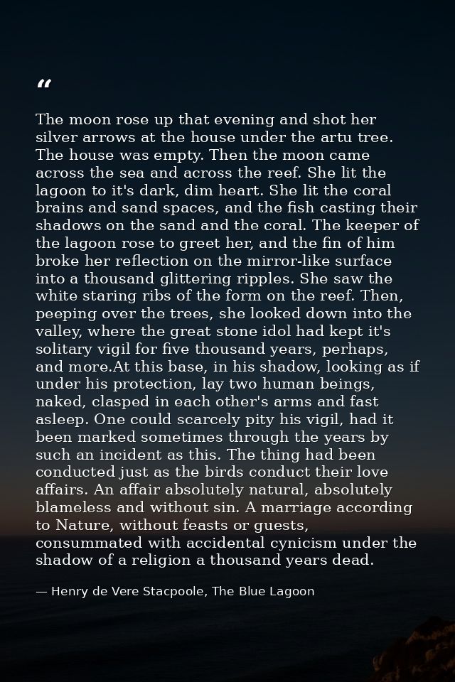 The moon rose up that evening and shot her silver arrows at the house under the artu tree. The house was empty. Then the — Henry de Vere Stacpoole, The Blue Lagoon