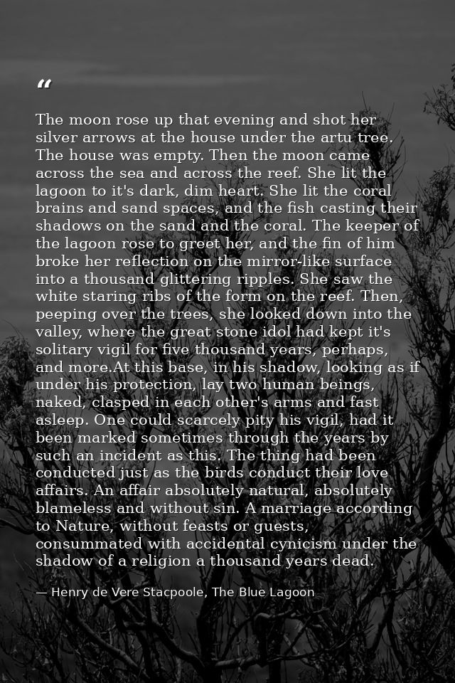 The moon rose up that evening and shot her silver arrows at the house under the artu tree. The house was empty. Then the — Henry de Vere Stacpoole, The Blue Lagoon
