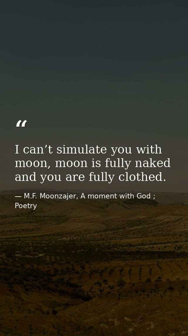 I can’t simulate you with moon, moon is fully naked and you are fully clothed. — M.F. Moonzajer, A moment with God ; Poetry