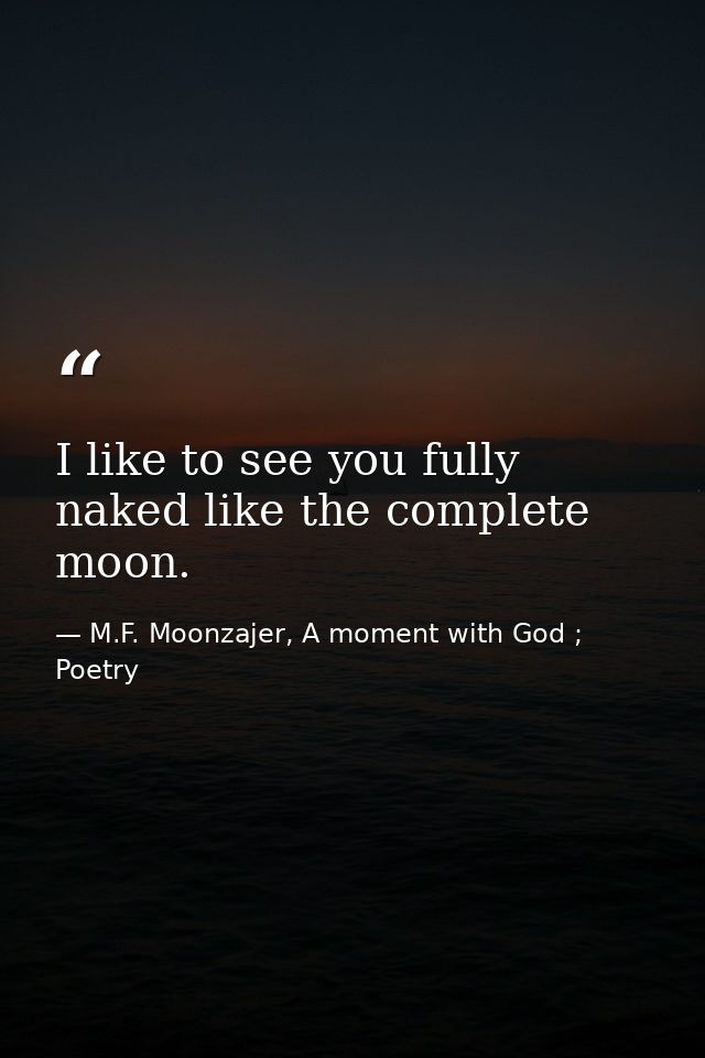I like to see you fully naked like the complete moon. — M.F. Moonzajer, A moment with God ; Poetry