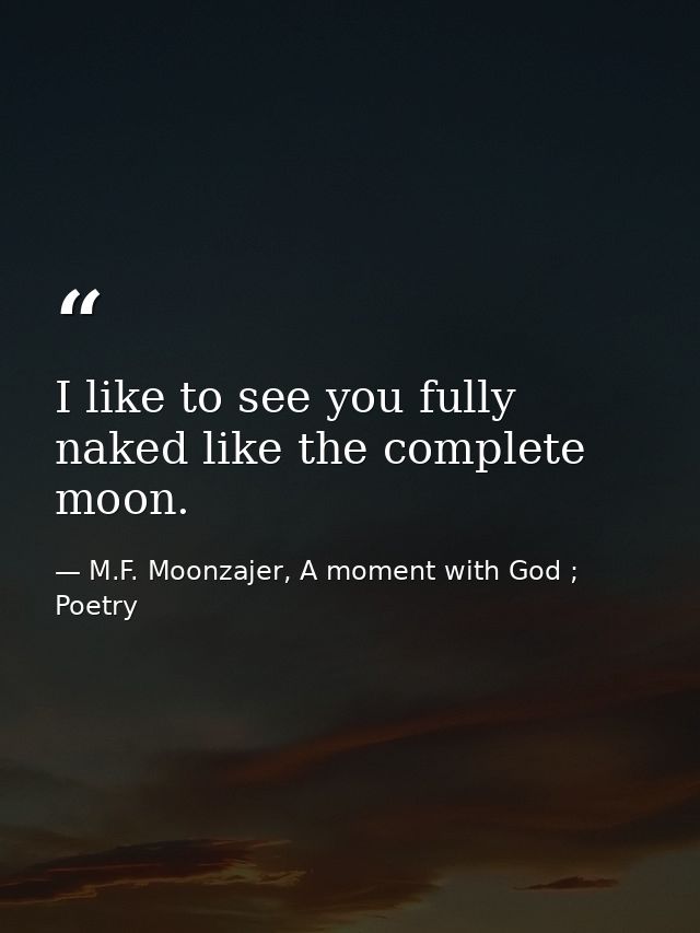I like to see you fully naked like the complete moon. — M.F. Moonzajer, A moment with God ; Poetry
