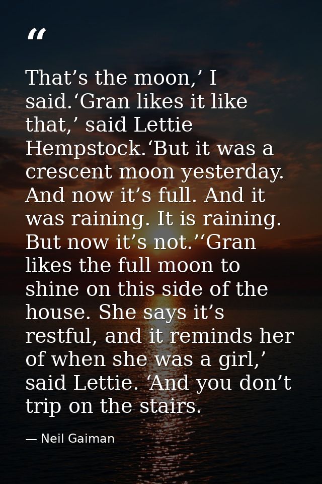 That’s the moon,’ I said.‘Gran likes it like that,’ said Lettie Hempstock.‘But it was a crescent moon yesterday. And now — Neil Gaiman