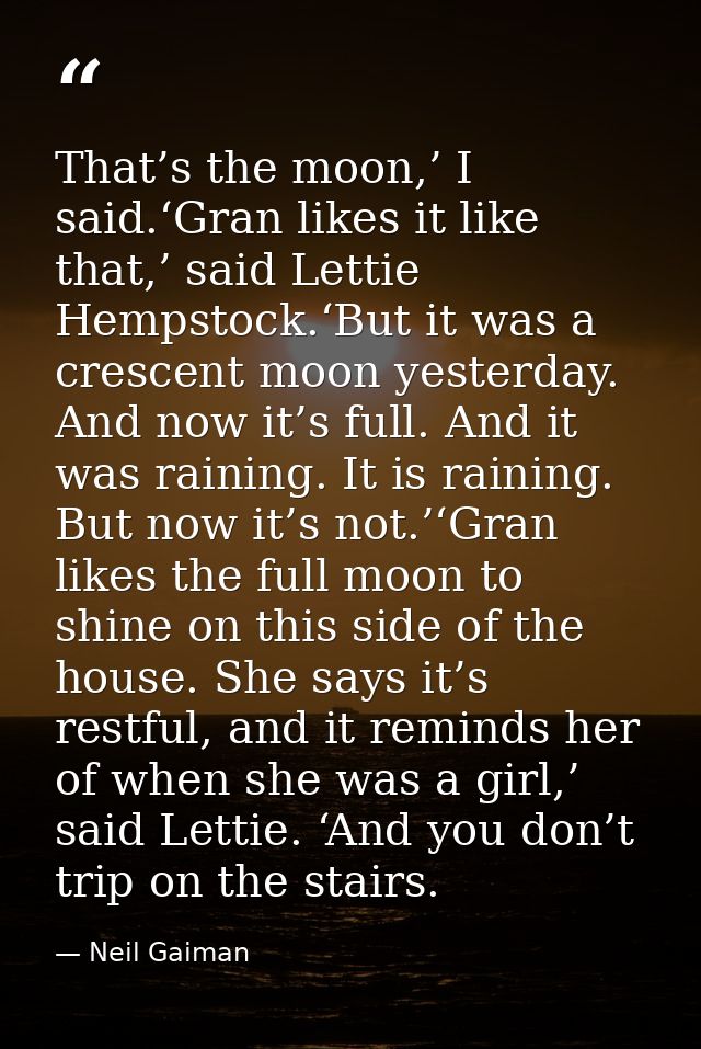 That’s the moon,’ I said.‘Gran likes it like that,’ said Lettie Hempstock.‘But it was a crescent moon yesterday. And now — Neil Gaiman