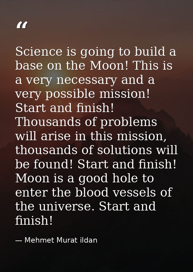 Science is going to build a base on the Moon! This is a very necessary and a very possible mission! Start and finish! Th — Mehmet Murat ildan