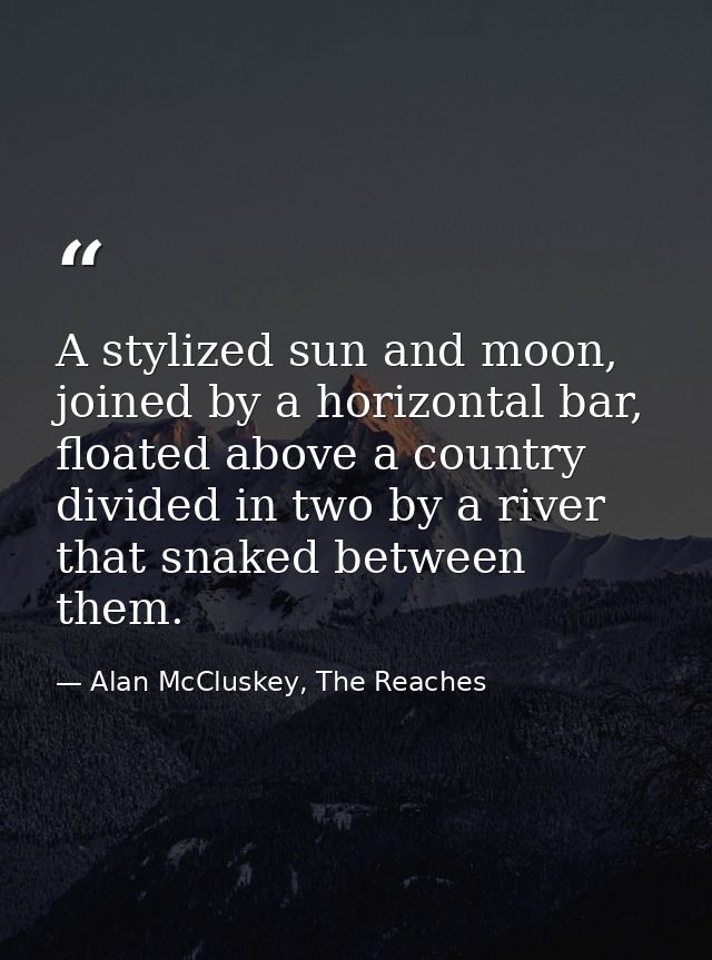 A stylized sun and moon, joined by a horizontal bar, floated above a country divided in two by a river that snaked betwe — Alan McCluskey, The Reaches