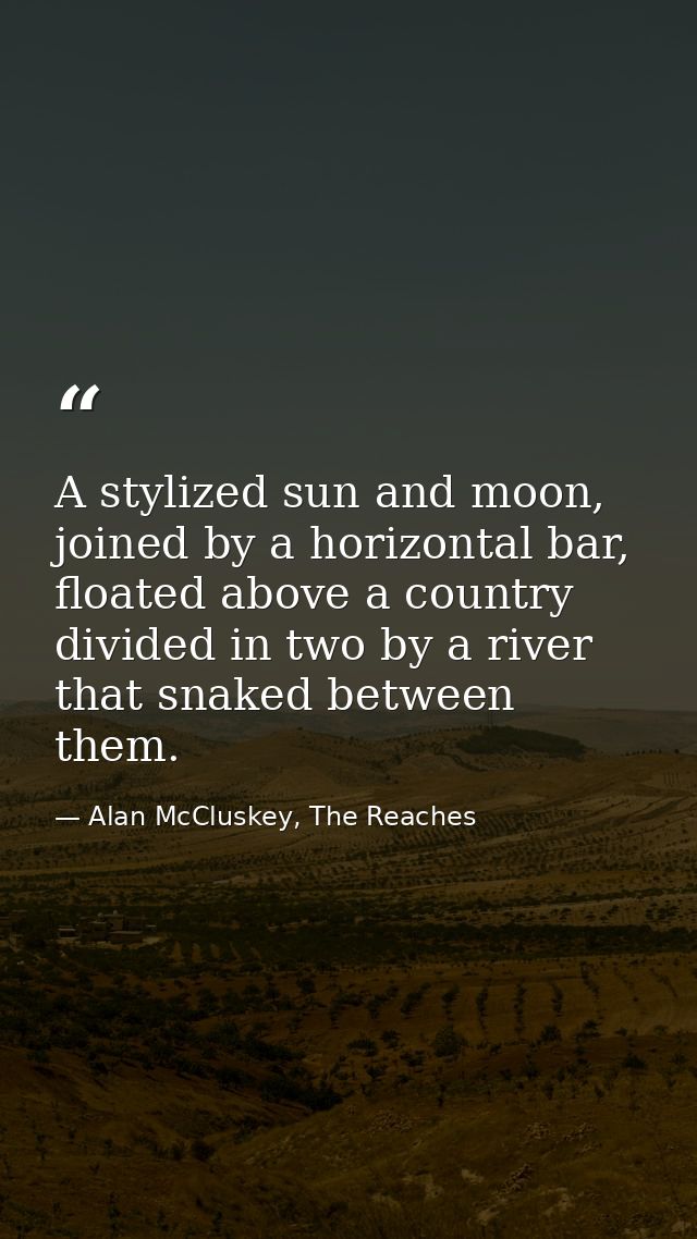A stylized sun and moon, joined by a horizontal bar, floated above a country divided in two by a river that snaked betwe — Alan McCluskey, The Reaches