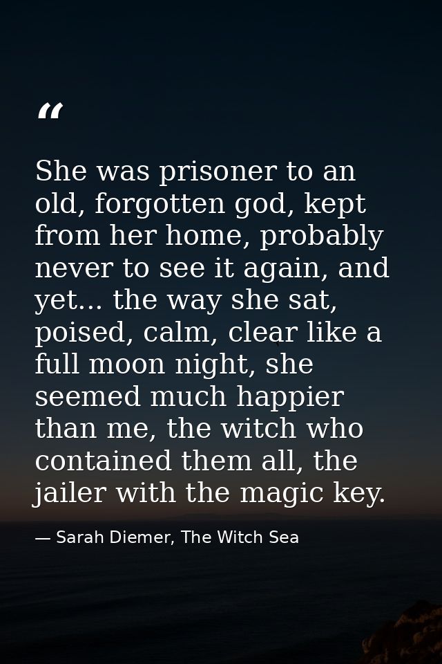 She was prisoner to an old, forgotten god, kept from her home, probably never to see it again, and yet... the way she sa — Sarah Diemer, The Witch Sea