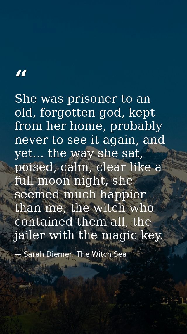 She was prisoner to an old, forgotten god, kept from her home, probably never to see it again, and yet... the way she sa — Sarah Diemer, The Witch Sea