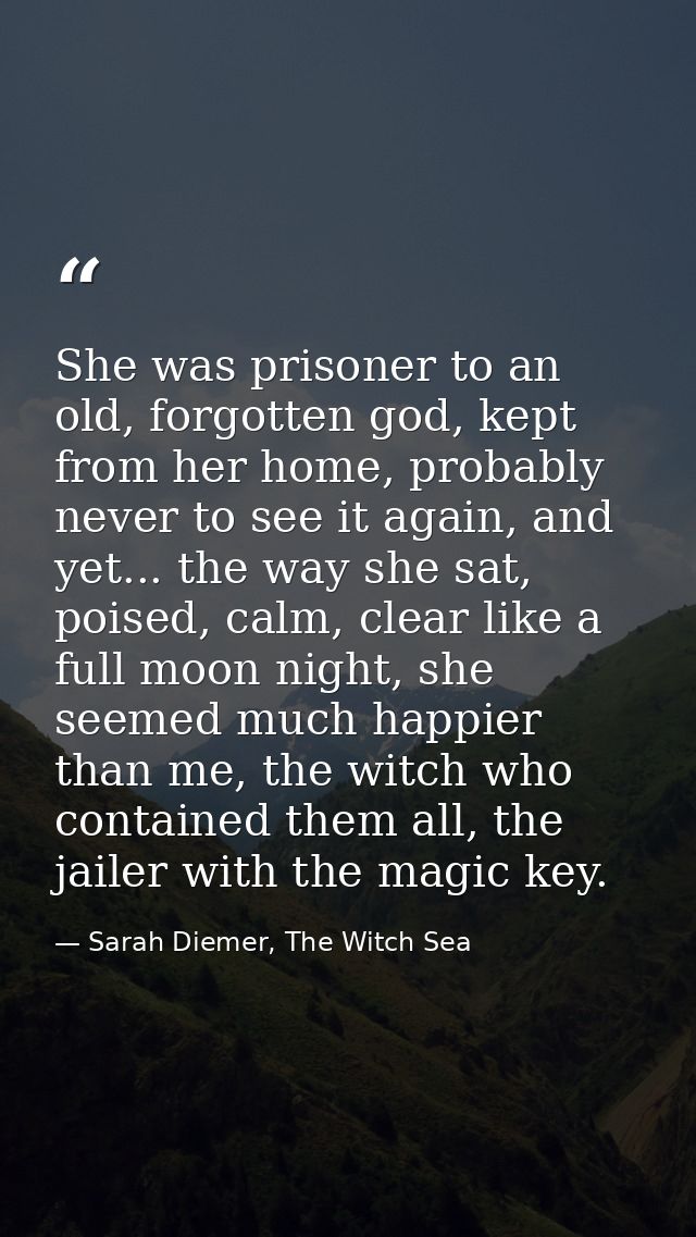 She was prisoner to an old, forgotten god, kept from her home, probably never to see it again, and yet... the way she sa — Sarah Diemer, The Witch Sea